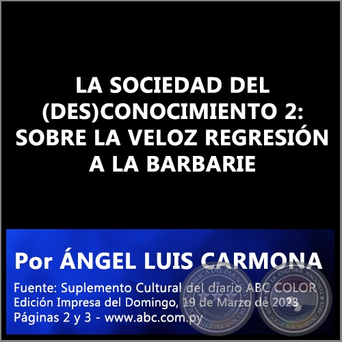 LA SOCIEDAD DEL (DES)CONOCIMIENTO 2: SOBRE LA VELOZ REGRESIN A LA BARBARIE - Por NGEL LUIS CARMONA - Domingo, 19 de Marzo de 2023